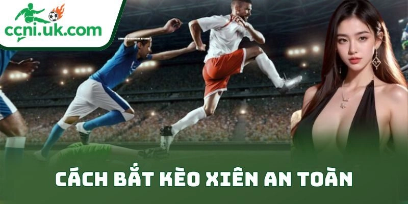 Hướng Dẫn Cách Bắt Kèo Xiên An Toàn Cực Kỳ Hiệu Quả