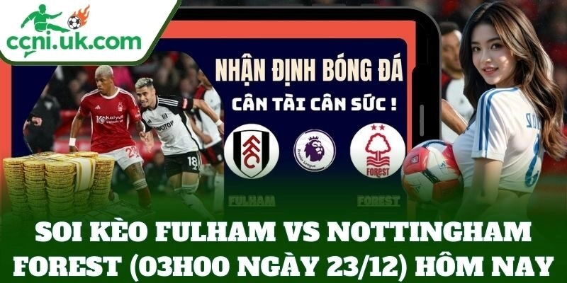 Soi Kèo Fulham vs Nottingham Forest (03h00 Ngày 23/12) hôm nay
