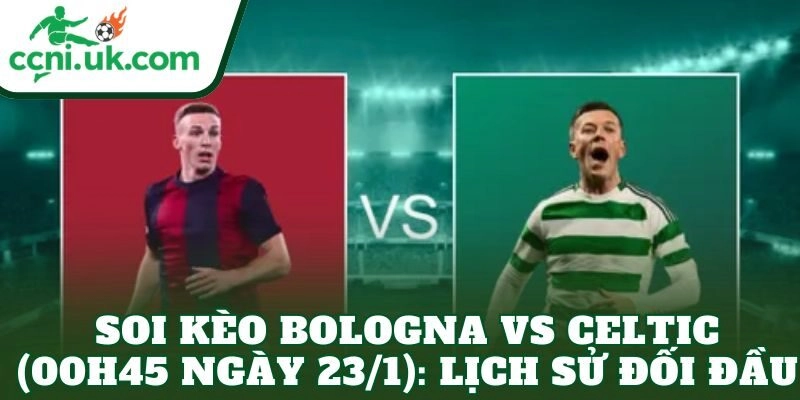 Soi kèo Bologna vs Celtic (00h45 ngày 23/1): Lịch sử đối đầu