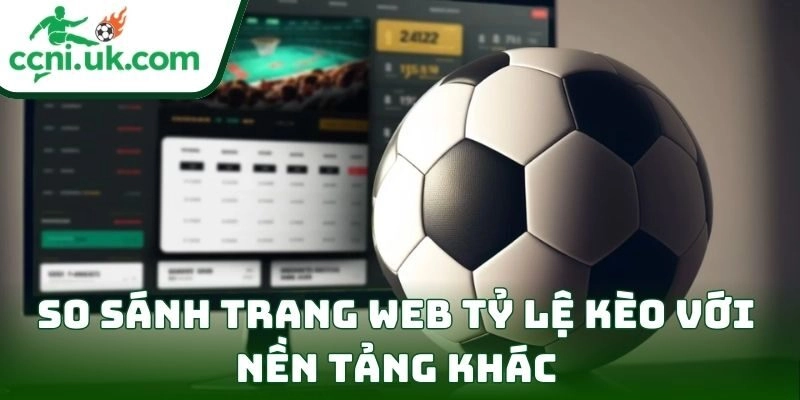 So sánh trang web Tỷ Lệ Kèo với nền tảng khác